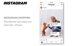 INSTAGRAM SHOPPING
Transforme sua conta em
uma loja virtual.
 