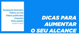 Ranking de formatos:
Vídeos ao vivo
Vídeos publicados
Enquetes
Posts padrão
(imagem e texto)
 