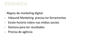 - Regras de marketing digital
- Inbound Marketing precisa ter ferramentas
- Existe horário nobre nas mídias sociais
- Demora para ter resultados
- Precisa de agência
 