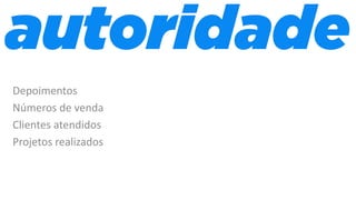 Depoimentos
Números de venda
Clientes atendidos
Projetos realizados
 