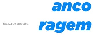 Escada de produtos.
 
