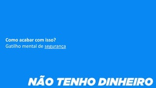 Como acabar com isso?
Gatilho mental de segurança
 