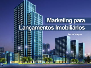 Marketing para
Lançamentos Imobiliários
                 Lucas Vargas
 