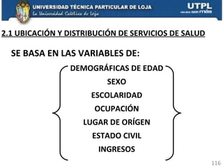 SE BASA EN LAS VARIABLES DE: DEMOGRÁFICAS DE EDAD SEXO ESCOLARIDAD OCUPACIÓN LUGAR DE ORÍGEN ESTADO CIVIL INGRESOS 2.1 UBICACIÓN Y DISTRIBUCIÓN DE SERVICIOS DE SALUD 