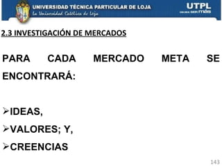 2.3 INVESTIGACIÓN DE MERCADOS PARA CADA MERCADO META SE ENCONTRARÁ: IDEAS, VALORES; Y, CREENCIAS 