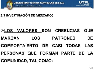 2.3 INVESTIGACIÓN DE MERCADOS LOS VALORES  SON CREENCIAS QUE MARCAN LOS PATRONES DE COMPORTAIENTO DE CASI TODAS LAS PERSONAS QUE FORMAN PARTE DE LA COMUNIDAD, TAL COMO: 