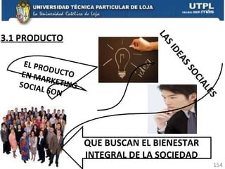 3.1 PRODUCTO EL PRODUCTO EN MARKETING SOCIAL SON LAS IDEAS SOCIALES QUE BUSCAN EL BIENESTAR INTEGRAL DE LA SOCIEDAD 