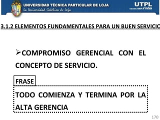 3.1.2 ELEMENTOS FUNDAMENTALES PARA UN BUEN SERVICIO COMPROMISO GERENCIAL CON EL CONCEPTO DE SERVICIO. TODO COMIENZA Y TERMINA POR LA ALTA GERENCIA FRASE 
