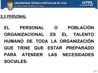 3.5 PERSONAL EL PERSONAL O POBLACIÓN ORGANIZACIONAL ES EL TALENTO HUMANO DE TODA LA ORGANIZACIÓN QUE TIENE QUE ESTAR PREPARADO PARA ATENDER LAS NECESIDADES SOCIALES. 