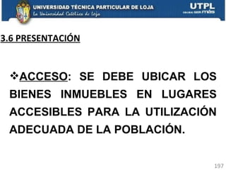 3.6 PRESENTACIÓN ACCESO : SE DEBE UBICAR LOS BIENES INMUEBLES EN LUGARES ACCESIBLES PARA LA UTILIZACIÓN ADECUADA DE LA POBLACIÓN. 