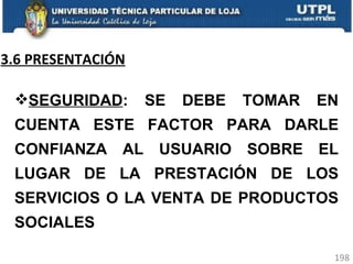 3.6 PRESENTACIÓN SEGURIDAD : SE DEBE TOMAR EN CUENTA ESTE FACTOR PARA DARLE CONFIANZA AL USUARIO SOBRE EL LUGAR DE LA PRESTACIÓN DE LOS SERVICIOS O LA VENTA DE PRODUCTOS SOCIALES 