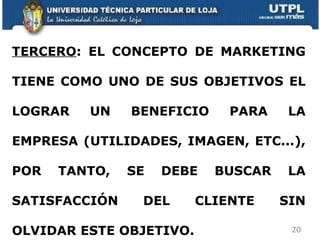 TERCERO : EL CONCEPTO DE MARKETING TIENE COMO UNO DE SUS OBJETIVOS EL LOGRAR UN BENEFICIO PARA LA EMPRESA (UTILIDADES, IMAGEN, ETC...), POR TANTO, SE DEBE BUSCAR LA SATISFACCIÓN DEL CLIENTE SIN OLVIDAR ESTE OBJETIVO.  