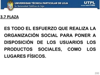3.7 PLAZA ES TODO EL ESFUERZO QUE REALIZA LA ORGANIZACIÓN SOCIAL PARA PONER A DISPOSICIÓN DE LOS USUARIOS LOS PRODUCTOS SOCIALES, COMO LOS LUGARES FÍSICOS. 