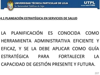 LA PLANIFICACIÓN ES CONOCIDA COMO HERRAMIENTA ADMINISTRATIVA EFICIENTE Y EFICAZ, Y SE LA DEBE APLICAR COMO GUÍA ESTRATÉGICA PARA FORTALECER LA CAPACIDAD DE GESTIÓN PRESENTE Y FUTURA. 4.1 PLANEACIÓN ESTRATÉGICA EN SERVICIOS DE SALUD 