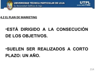 ESTÁ DIRIGIDO A LA CONSECUCIÓN DE LOS OBJETIVOS.  SUELEN SER REALIZADOS A CORTO PLAZO: UN AÑO.  4.2 EL PLAN DE MARKETING 