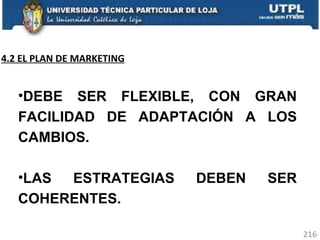 DEBE SER FLEXIBLE, CON GRAN FACILIDAD DE ADAPTACIÓN A LOS CAMBIOS. LAS ESTRATEGIAS DEBEN SER COHERENTES.  4.2 EL PLAN DE MARKETING 