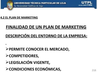 DESCRIPCIÓN DEL ENTORNO DE LA EMPRESA: PERMITE CONOCER EL MERCADO,  COMPETIDORES,  LEGISLACIÓN VIGENTE,  CONDICIONES ECONÓMICAS,  FINALIDAD DE UN PLAN DE MARKETING 4.2 EL PLAN DE MARKETING 