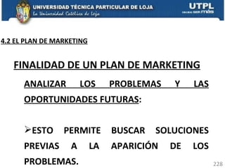 ANALIZAR LOS PROBLEMAS Y LAS OPORTUNIDADES FUTURAS :  ESTO PERMITE BUSCAR SOLUCIONES PREVIAS A LA APARICIÓN DE LOS PROBLEMAS.  FINALIDAD DE UN PLAN DE MARKETING 4.2 EL PLAN DE MARKETING 