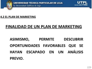 FINALIDAD DE UN PLAN DE MARKETING ASIMISMO, PERMITE DESCUBRIR OPORTUNIDADES FAVORABLES QUE SE HAYAN ESCAPADO EN UN ANÁLISIS PREVIO.  4.2 EL PLAN DE MARKETING 