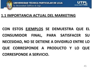 1.1 IMPORTANCIA ACTUAL DEL MARKETING CON ESTOS  EJEMPLOS  SE DEMUESTRA QUE EL CONSUMIDOR FINAL, PARA SATISFACER SU NECESIDAD, NO SE DETIENE A DIVIDIRLO ENTRE LO QUE CORRESPONDE A PRODUCTO Y LO QUE CORRESPONDE A SERVICIO. 