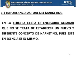 1.1 IMPORTANCIA ACTUAL DEL MARKETING EN LA  TERCERA ETAPA ES ENCESARIO ACLARAR  QUE NO SE TRATA DE ESTABLECER UN NUEVO Y DIFERENTE CONCEPTO DE NARKETING, PUES ESTE EN ESENCIA ES EL MISMO. 