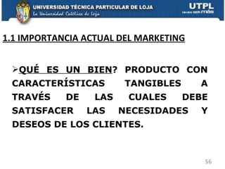 1.1 IMPORTANCIA ACTUAL DEL MARKETING QUÉ ES UN BIEN ? PRODUCTO CON CARACTERÍSTICAS TANGIBLES A TRAVÉS DE LAS CUALES DEBE SATISFACER LAS NECESIDADES Y DESEOS DE LOS CLIENTES. 