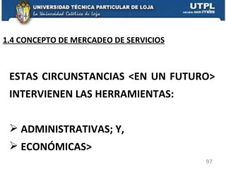 ESTAS CIRCUNSTANCIAS <EN UN FUTURO> INTERVIENEN LAS HERRAMIENTAS: ADMINISTRATIVAS; Y, ECONÓMICAS>  1.4 CONCEPTO DE MERCADEO DE SERVICIOS 