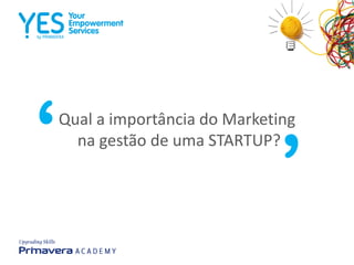 Qual a importância do Marketing
na gestão de uma STARTUP?
‘
‘
 