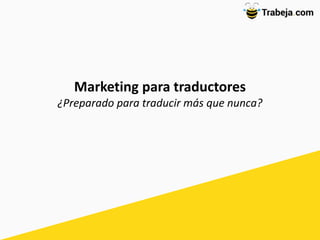 Marketing para traductores
¿Preparado para traducir más que nunca?
 