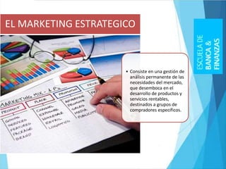 • Consiste en una gestión de
análisis permanente de las
necesidades del mercado,
que desemboca en el
desarrollo de productos y
servicios rentables,
destinados a grupos de
compradores específicos.
EL MARKETING ESTRATEGICO
 