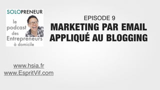 EPISODE 9
               MARKETING PAR EMAIL
               APPLIQUÉ AU BLOGGING

  www.hsia.fr
www.EspritVif.com
 