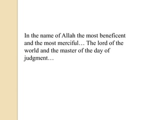 In the name of Allah the most beneficent
and the most merciful… The lord of the
world and the master of the day of
judgment…
 