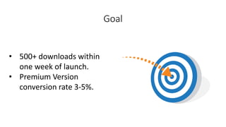 Goal
• 500+ downloads within
one week of launch.
• Premium Version
conversion rate 3-5%.
 