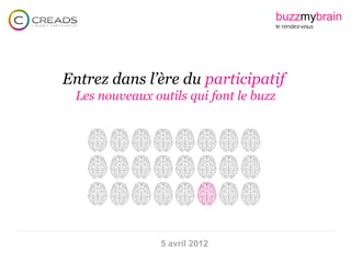 buzzmybrain
                                        le rendez-vous




Entrez dans l’ère du participatif
 Les nouveaux outils qui font le buzz




                5 avril 2012
 