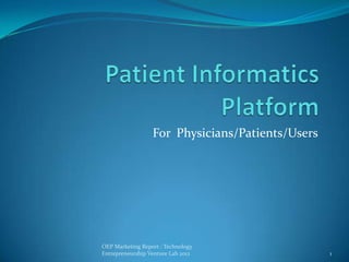 For Physicians/Patients/Users




OEP Marketing Report : Technology
Entrepreneurship Venture Lab 2012                 1
 