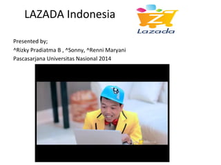  	
  	
  	
  LAZADA	
  Indonesia	
  
	
  
Presented	
  by;	
  
^Rizky	
  Pradiatma	
  B	
  ,	
  ^Sonny,	
  ^Renni	
  Maryani	
  
Pascasarjana	
  Universitas	
  Nasional	
  2014	
  
	
  
 