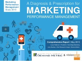 Comprehensive Report | May 2015
Laura Patterson | President | VisionEdge Marketing
Jerry Rackley | Chief Research Analyst | Demand Metric
w w . d a i n . c o m
Marketing
Performance
Management
Study 2015
&
A Diagnosis & Prescription for
MARKETING
PERFORMANCE MANAGEMENT
 