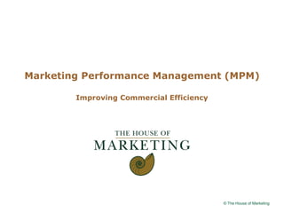 Logo client




Marketing Performance Management (MPM)

        Improving Commercial Efficiency




                                          © The House of Marketing
 