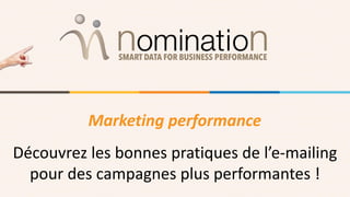 Marketing performance
Découvrez les bonnes pratiques de l’e-mailing
pour des campagnes plus performantes !
 
