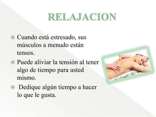 RELAJACIONCuando está estresado, sus músculos a menudo están tensos. Puede aliviar la tensión al tener algo de tiempo para usted mismo. Dedique algún tiempo a hacer lo que le gusta.