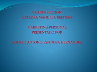 CUARTA SECCION
CATEDRA MANUELA BELTRAN
MARKETING PERSONAL
PRESENTADO POR
ADOLFO ANTONO ESPINOSA HERNANDEZ
 
