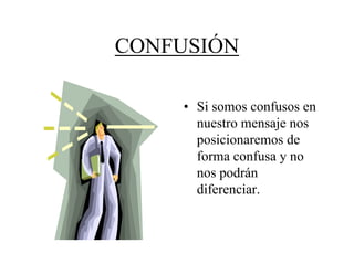 CONFUSIÓN

    • Si somos confusos en
      nuestro mensaje nos
      posicionaremos de
      forma confusa y no
      nos podrán
      diferenciar.
 