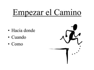 Empezar el Camino
• Hacia donde
• Cuando
• Como
 
