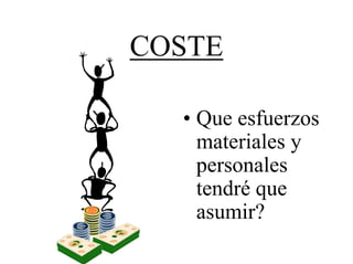 COSTE

  • Que esfuerzos
    materiales y
    personales
    tendré que
    asumir?
 