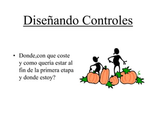 Diseñando Controles

• Donde,con que coste
  y como quería estar al
  fin de la primera etapa
  y donde estoy?
 