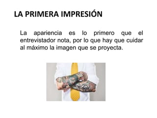 La apariencia es lo primero que el
entrevistador nota, por lo que hay que cuidar
al máximo la imagen que se proyecta.
LA PRIMERA IMPRESIÓN
 