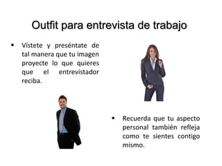  Vístete y preséntate de
tal manera que tu imagen
proyecte lo que quieres
que el entrevistador
reciba.
 Recuerda que tu aspecto
personal también refleja
como te sientes contigo
mismo.
Outfit para entrevista de trabajo
 