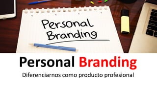 Personal Branding
Diferenciarnos como producto profesional
 