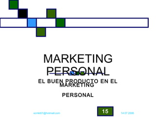 MARKETING
      PERSONAL
   EL BUEN PRODUCTO EN EL
         MARKETING
                      PERSONAL


ecmkt01@hotmail.com              15   14.07.2006
 