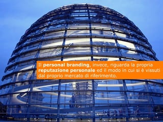 Il personal branding, invece, riguarda la propria
reputazione personale ed il modo in cui si è vissuti
dal proprio mercato...